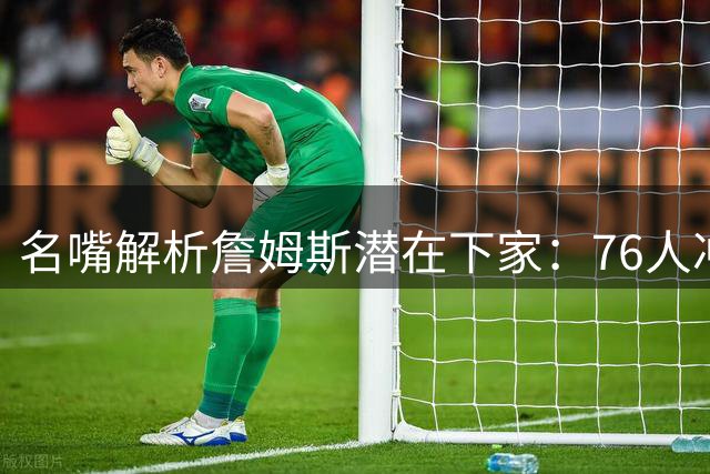 名嘴解析詹姆斯潜在下家：76人冲冠优势明显 尼克斯商业价值更诱人