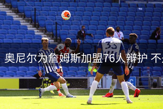 奥尼尔为詹姆斯加盟76人辩护 不是追逐戒指而是争冠
