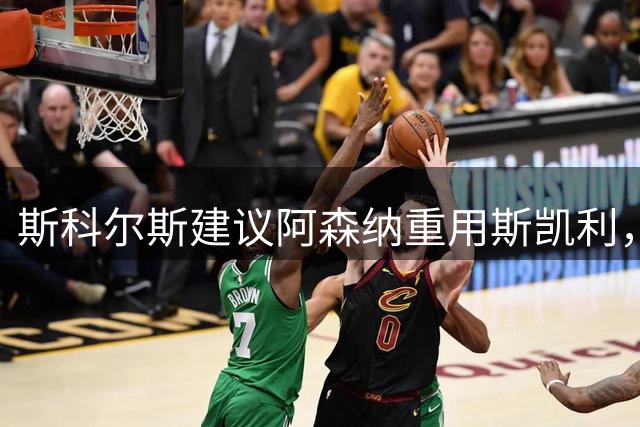 斯科尔斯建议阿森纳重用斯凯利，苏比门迪或成弃子