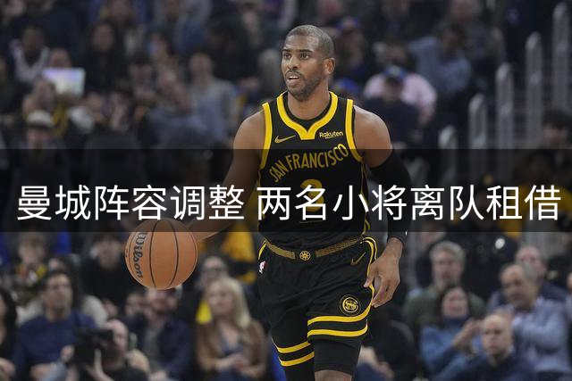 曼城阵容调整 两名小将离队租借