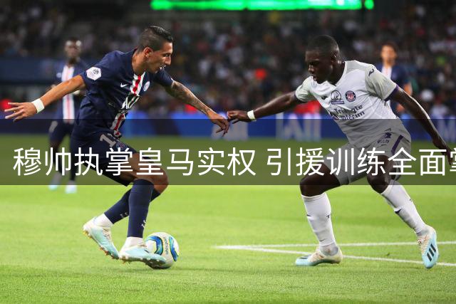 穆帅执掌皇马实权 引援训练全面掌控