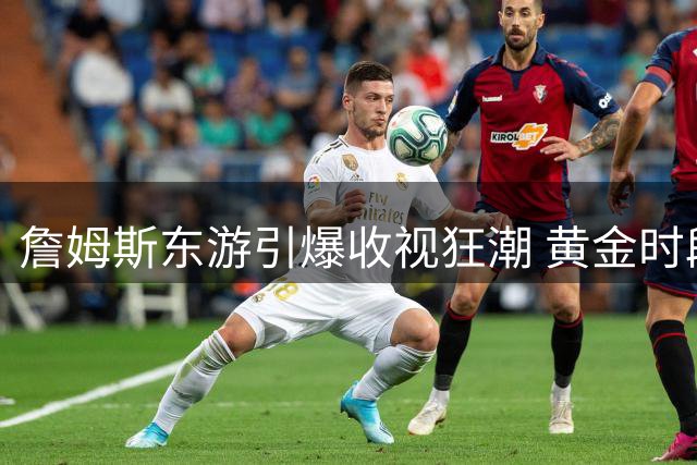 詹姆斯东游引爆收视狂潮 黄金时段覆盖全美观众