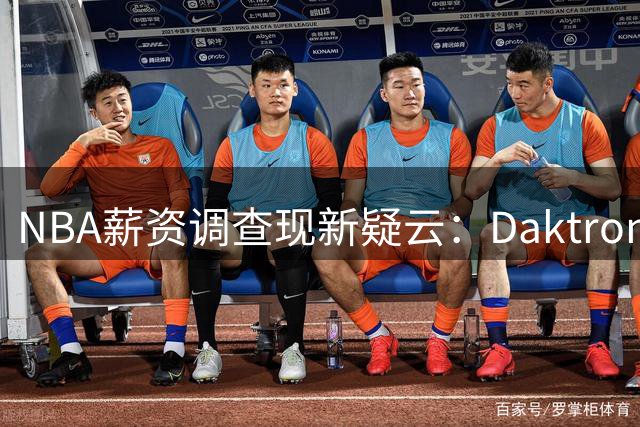 NBA薪资调查现新疑云：Daktronics异常赞助或成伦纳德案关键转折